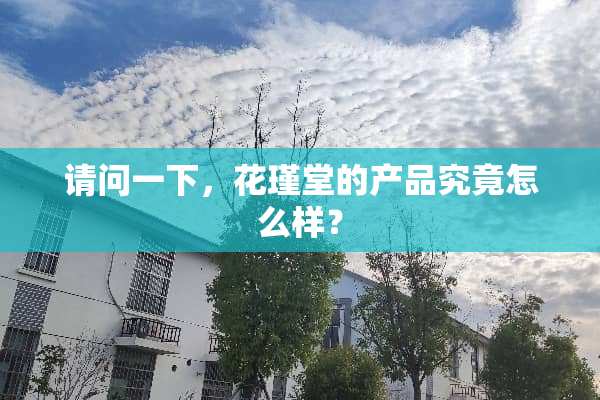 请问一下，花瑾堂的产品究竟怎么样？