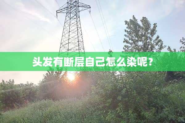 头发有断层自己怎么染呢？
