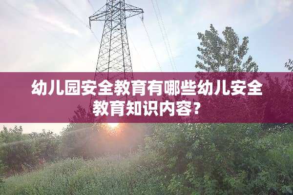 幼儿园安全教育有哪些幼儿安全教育知识内容？