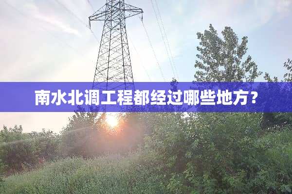 南水北调工程都经过哪些地方？