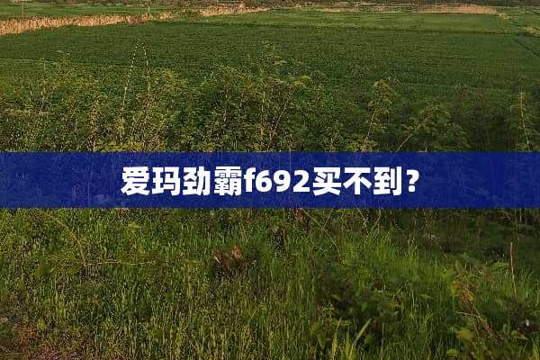 爱玛劲霸f692买不到？