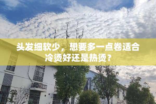 头发细软少，想要多一点卷适合冷烫好还是热烫？