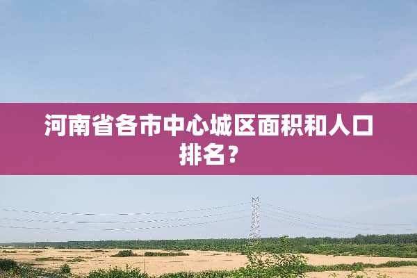 河南省各市中心城区面积和人口排名？