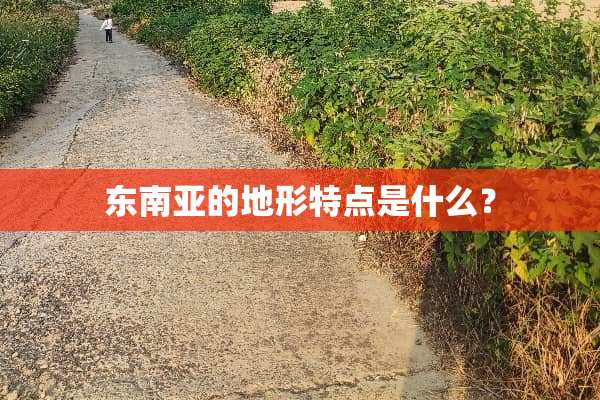 东南亚的地形特点是什么？