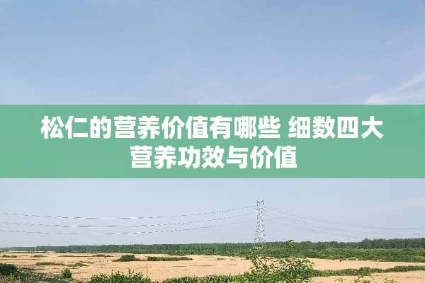 松仁的营养价值有哪些 细数四大营养功效与价值