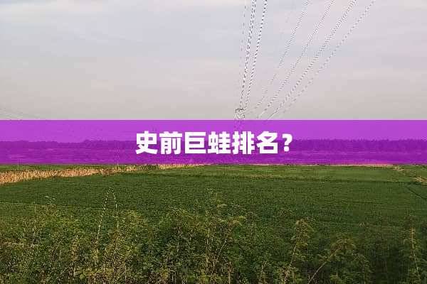 史前巨蛙排名？