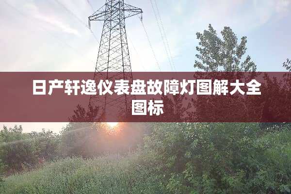 日产轩逸仪表盘故障灯图解大全 图标