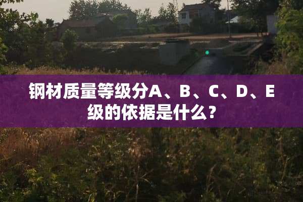 钢材质量等级分A、B、C、D、E级的依据是什么？