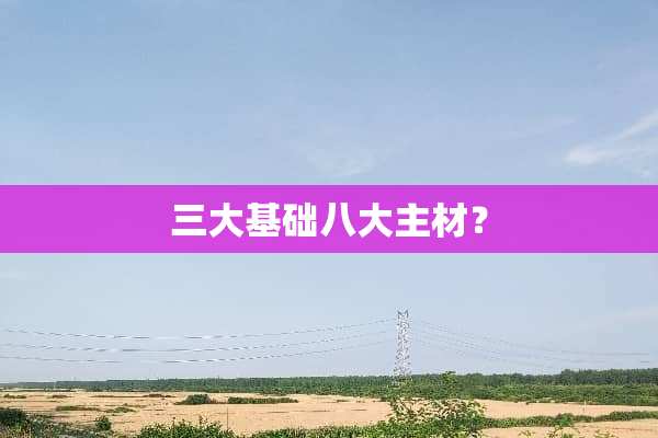 三大基础八大主材？