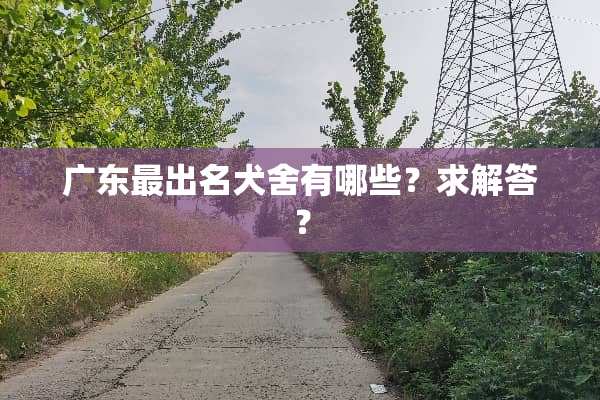 广东最出名犬舍有哪些？求解答？