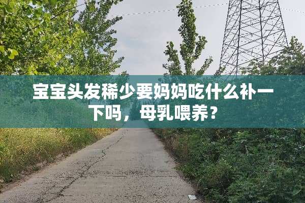 宝宝头发稀少要妈妈吃什么补一下吗，母乳喂养？