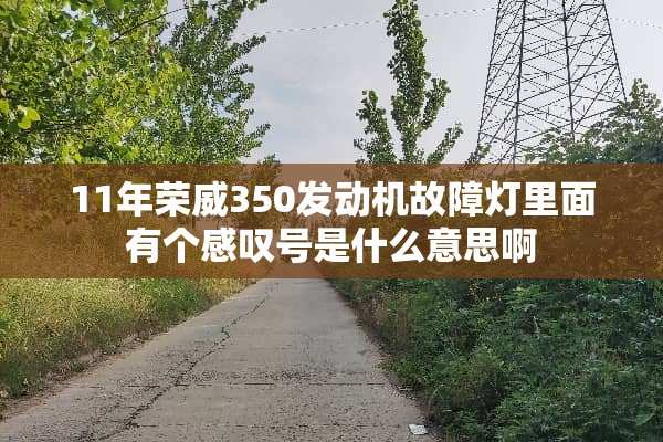 11年荣威350发动机故障灯里面有个感叹号是什么意思啊