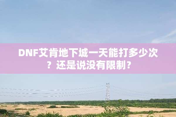 DNF艾肯**城一天能打多少次？还是说没有限制？