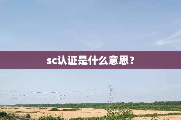 sc认证是什么意思？