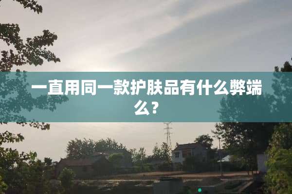 一直用同一款护肤品有什么弊端么？