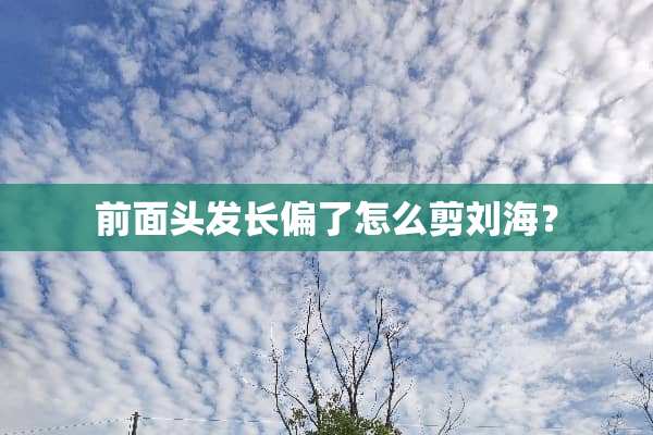 前面头发长偏了怎么剪刘海？