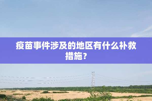 **事件涉及的地区有什么补救措施？