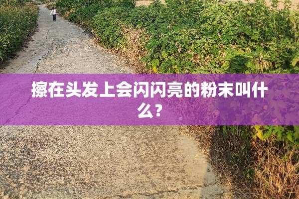 擦在头发上会闪闪亮的粉末叫什么？