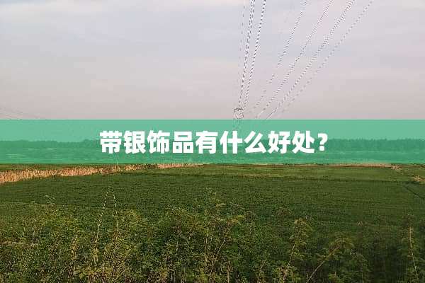 带银饰品有什么好处？