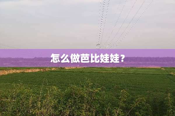 怎么做芭比娃娃？