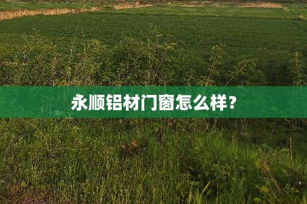 永顺铝材门窗怎么样？