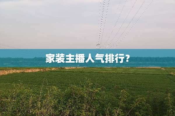 家装主播人气排行？