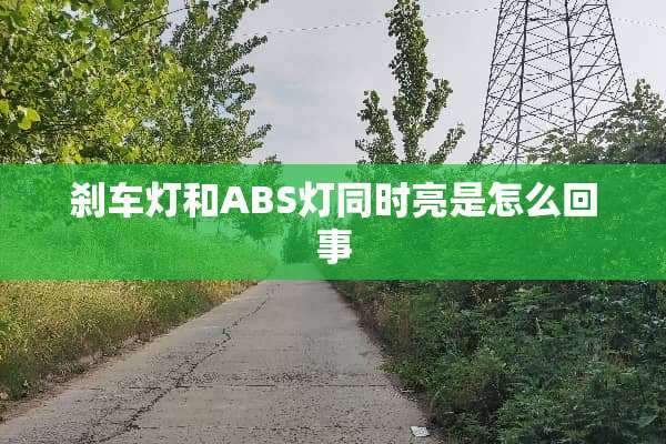 刹车灯和ABS灯同时亮是怎么回事