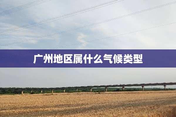 广州地区属什么气候类型