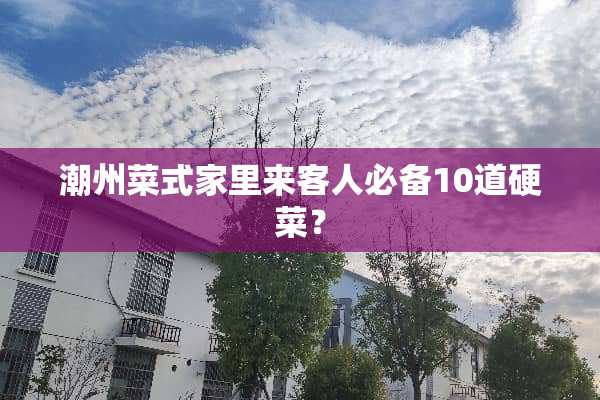 潮州菜式家里来客人必备10道硬菜？