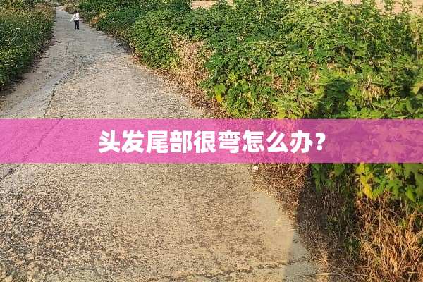 头发尾部很弯怎么办？