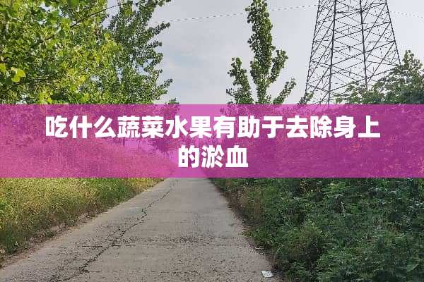 吃什么蔬菜水果有助于去除身上的淤血