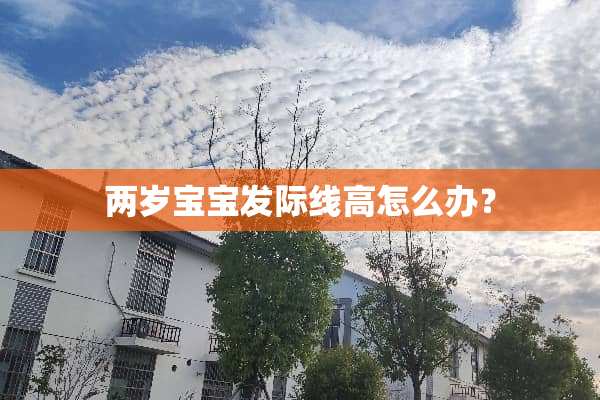 两岁宝宝发际线高怎么办？