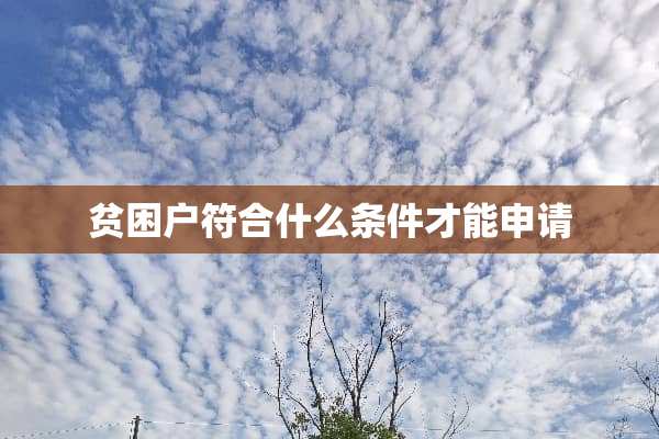贫困户符合什么条件才能申请