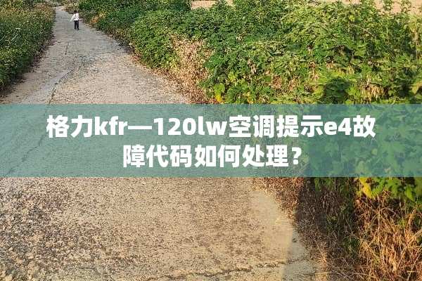 格力kfr―120lw空调提示e4故障代码如何处理？