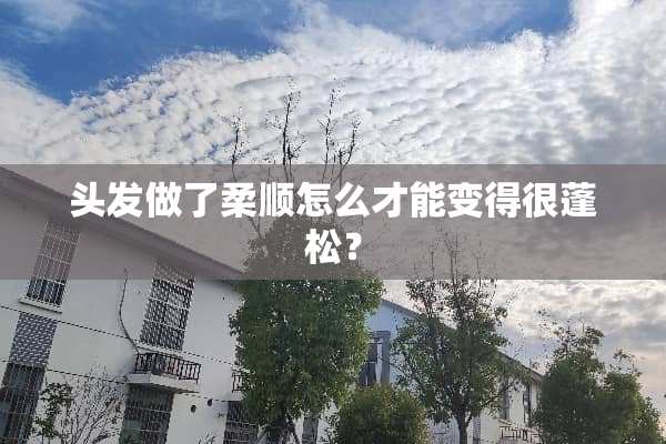 头发做了柔顺怎么才能变得很蓬松？