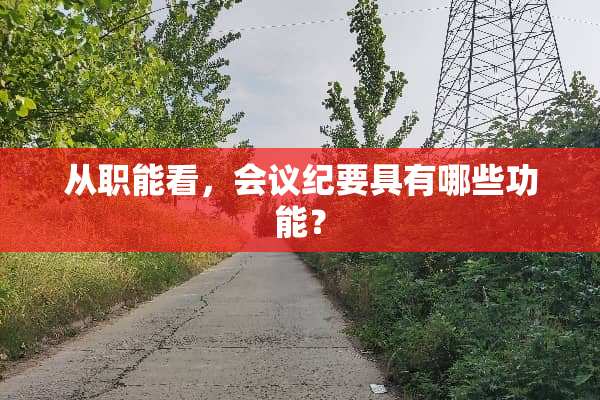从职能看，会议纪要具有哪些功能？