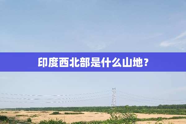 印度西北部是什么山地？