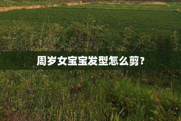 周岁女宝宝发型怎么剪？