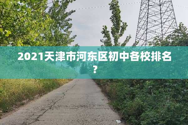 2021天津市河东区初中各校排名？