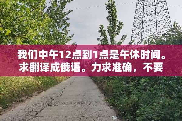 我们中午12点到1点是午休时间。求翻译成俄语。力求准确，不要百度翻译一样的答案。