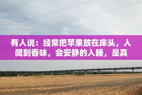 有人说：经常把苹果放在床头，人闻到香味，会安静的入睡，是真的吗？