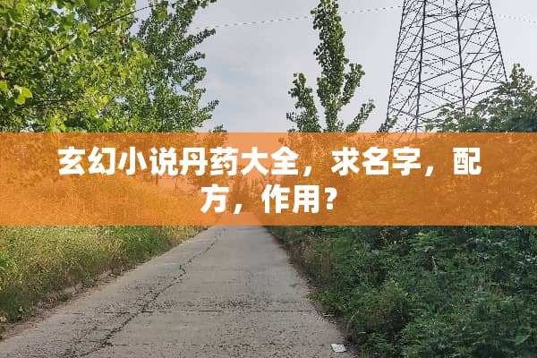 玄幻小说丹药大全，求名字，配方，作用？