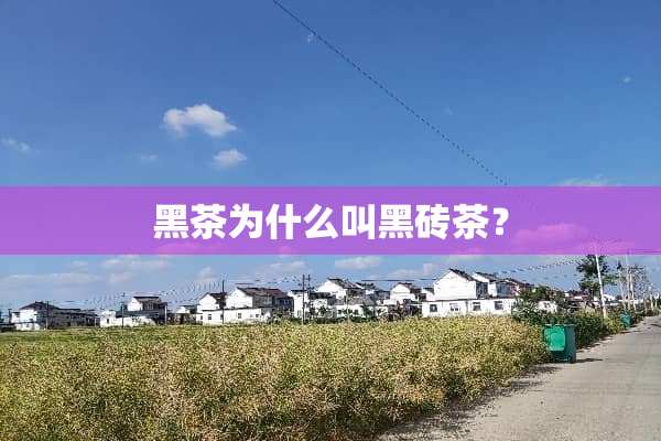 黑茶为什么叫黑砖茶？