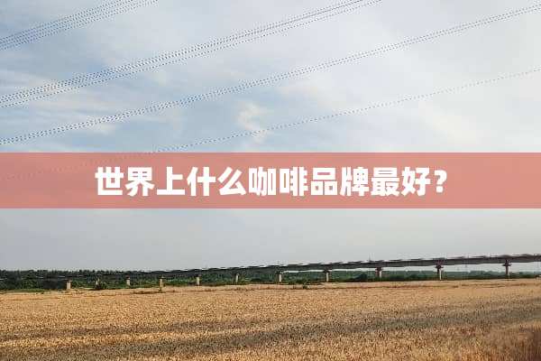 世界上什么咖啡品牌最好？