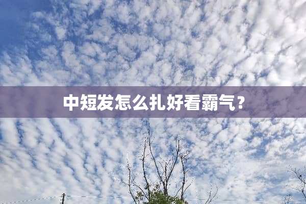中短发怎么扎好看霸气？