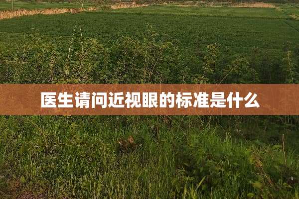 医生请问近视眼的标准是什么
