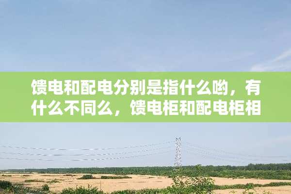 馈电和配电分别是指什么哟，有什么不同么，馈电柜和配电柜相同么？