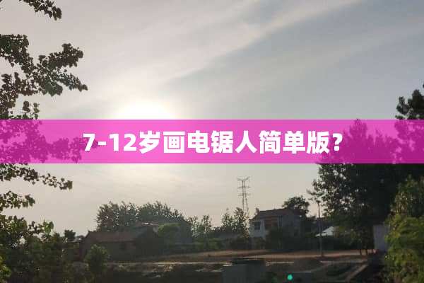 7-12岁画电锯人简单版？