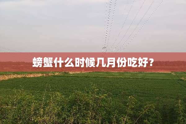 螃蟹什么时候几月份吃好？