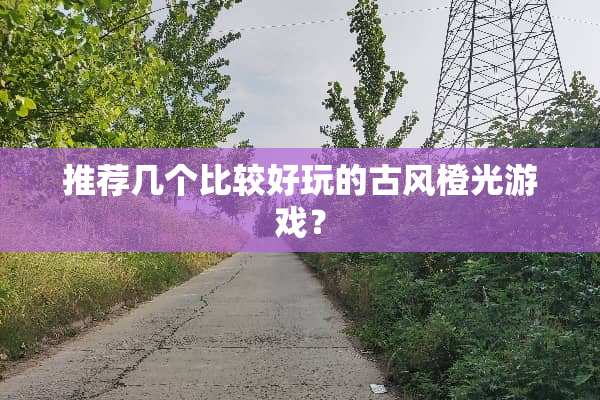 推荐几个比较好玩的古风橙光游戏？